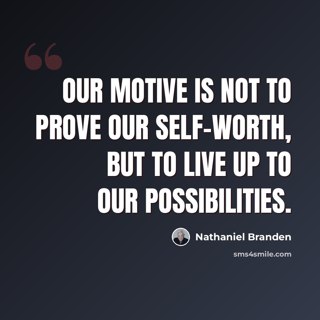“Our motive is not to prove our self-worth, but to live up to our possibilities.” quote by Nathaniel Branden