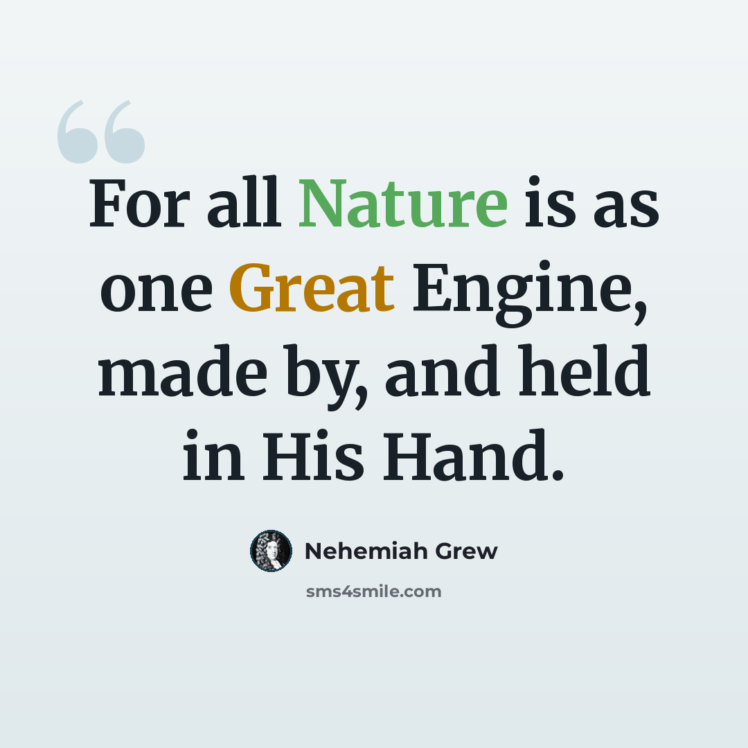 “For all Nature is as one Great Engine, made by, and held in His Hand.” quote by Nehemiah Grew