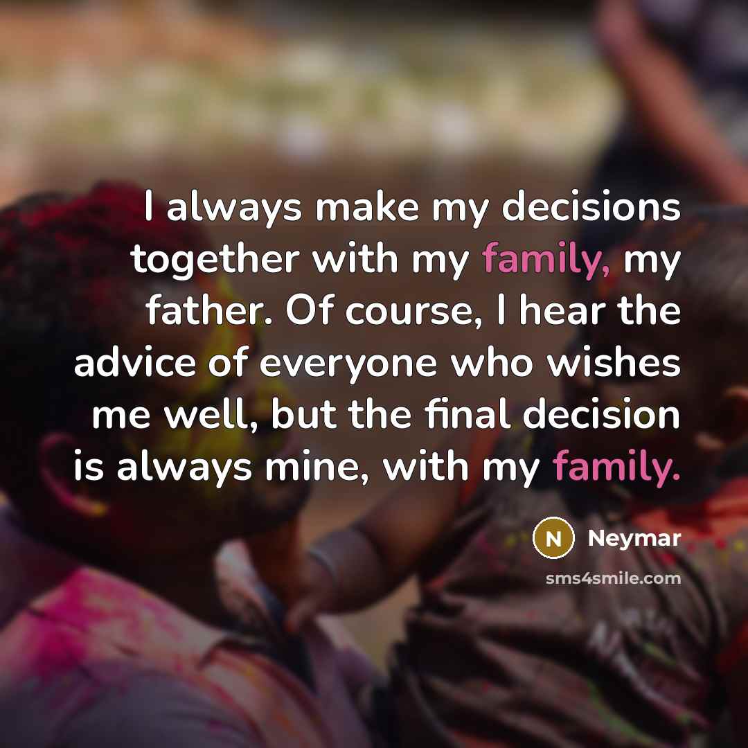 “I always make my decisions together with my family, my father. Of course, I hear the advice of everyone who wishes me well, but the final decision is always mine, with my family.” quote by Neymar