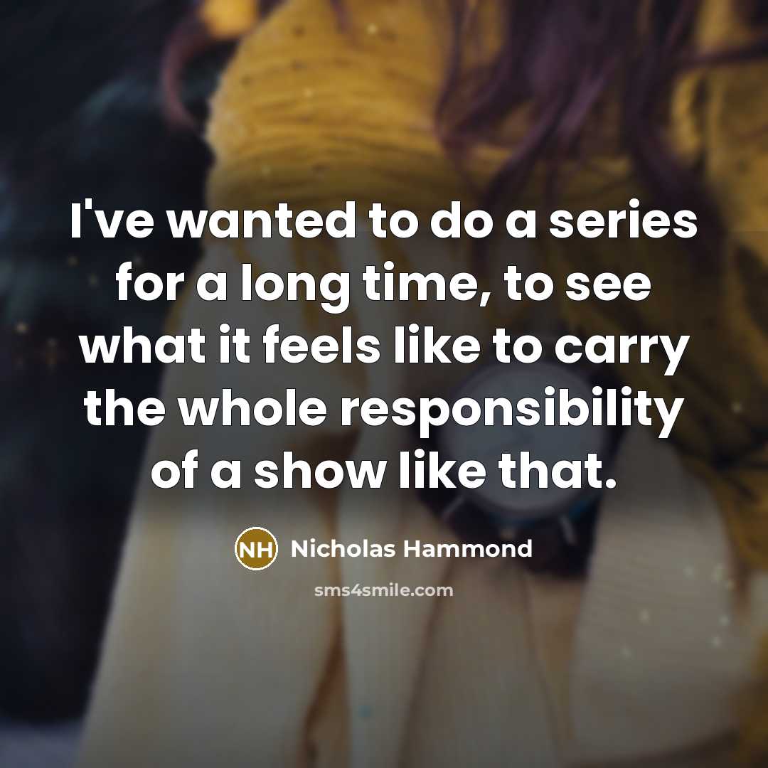 “I've wanted to do a series for a long time, to see what it feels like to carry the whole responsibility of a show like that.” quote by Nicholas Hammond