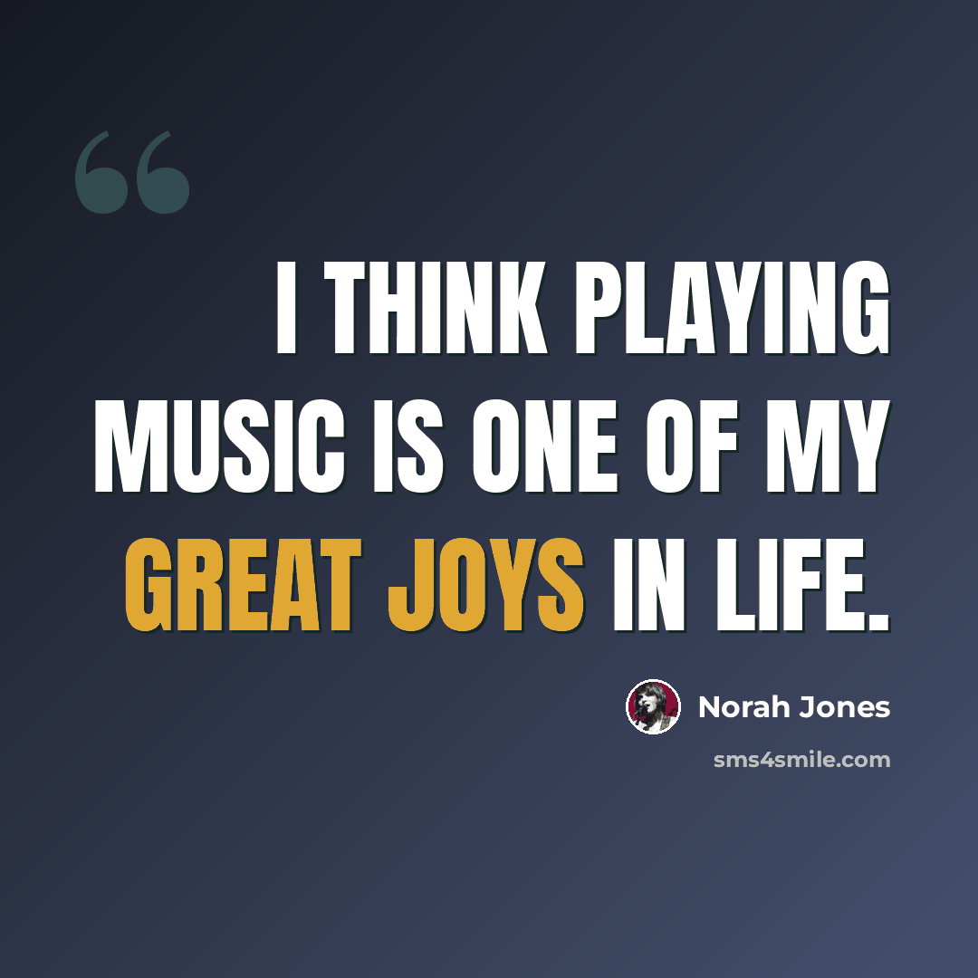 “I think playing music is one of my great joys in life.” quote by Norah Jones