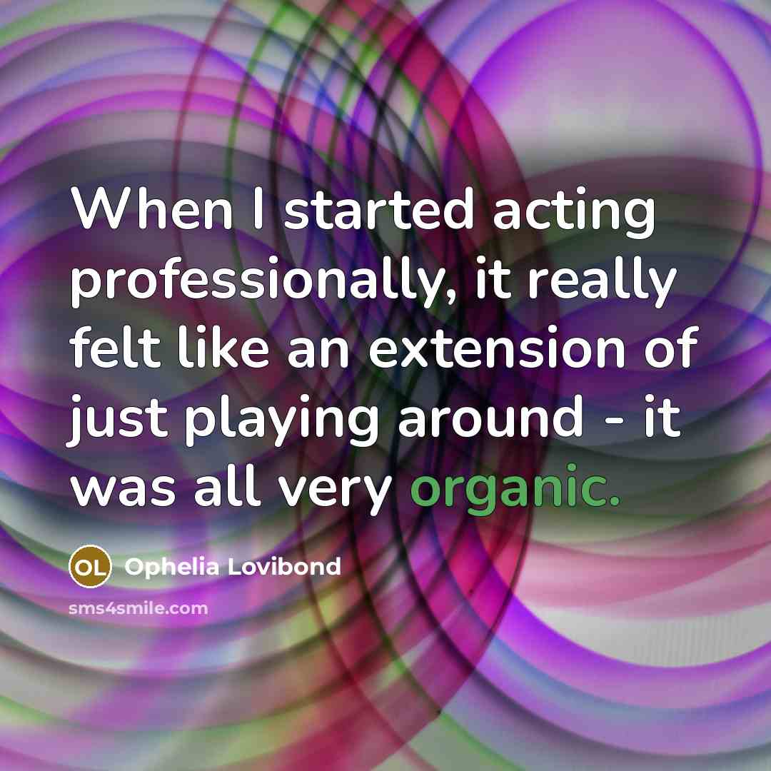“When I started acting professionally, it really felt like an extension of just playing around - it was all very organic.” quote by Ophelia Lovibond