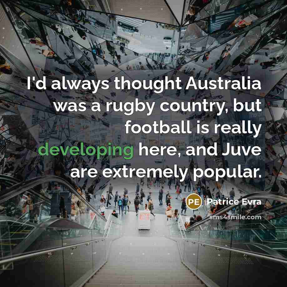 “I'd always thought Australia was a rugby country, but football is really developing here, and Juve are extremely popular.” quote by Patrice Evra