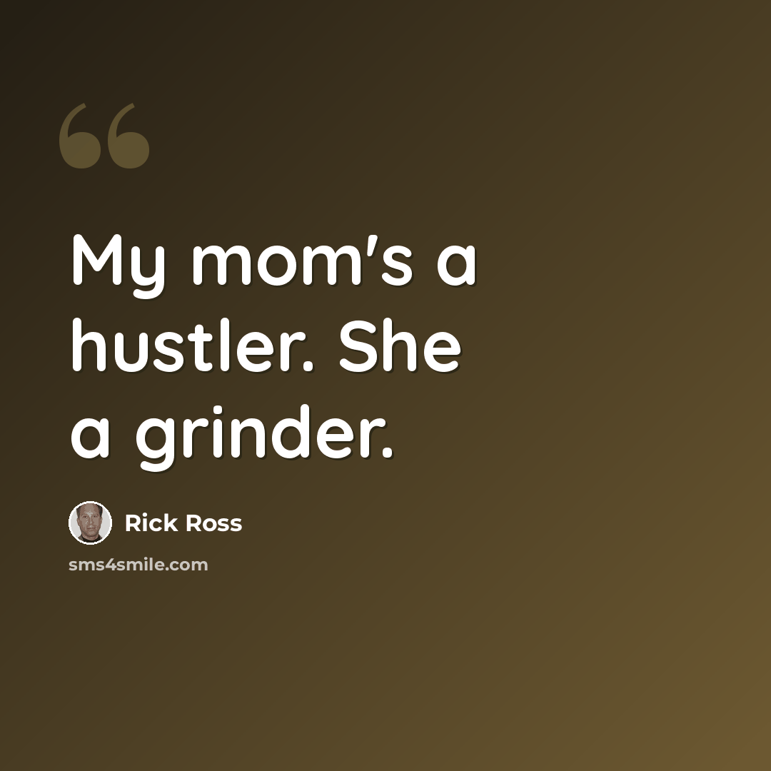 “My mom's a hustler. She a grinder.” quote by Rick Ross