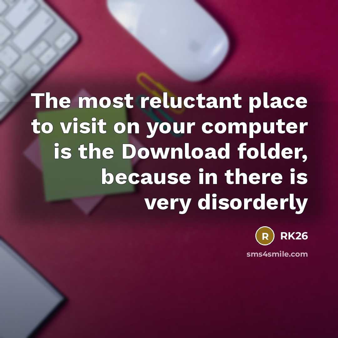 “The most reluctant place to visit on your computer is the Download folder, because in there is very disorderly” quote by RK26