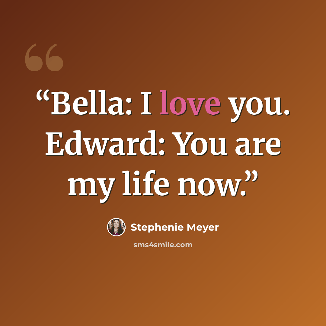 “Bella: I love you. Edward: You are my life now.” quote by Stephenie Meyer