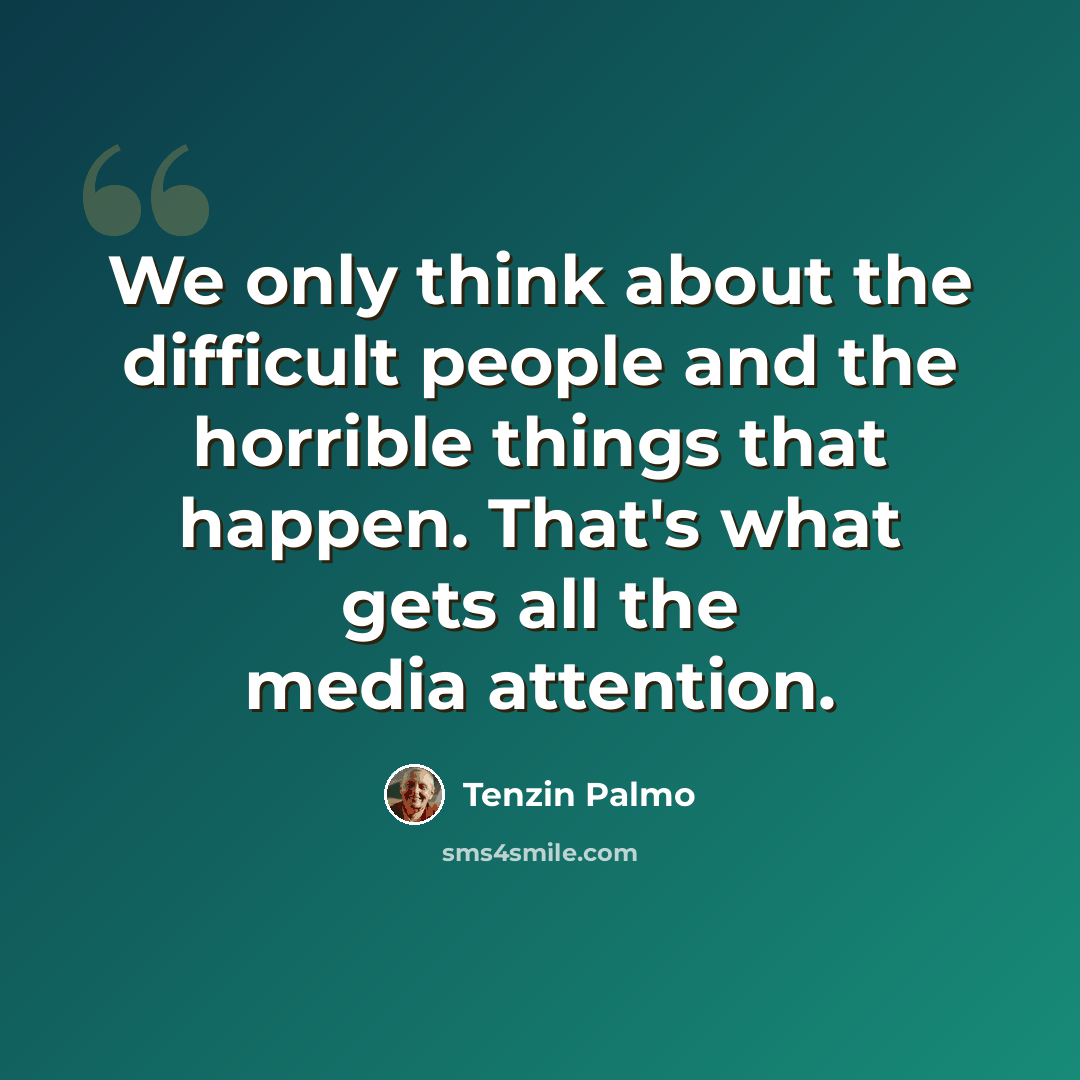 “We only think about the difficult people and the horrible things that happen. That's what gets all the media attention.” quote by Tenzin Palmo