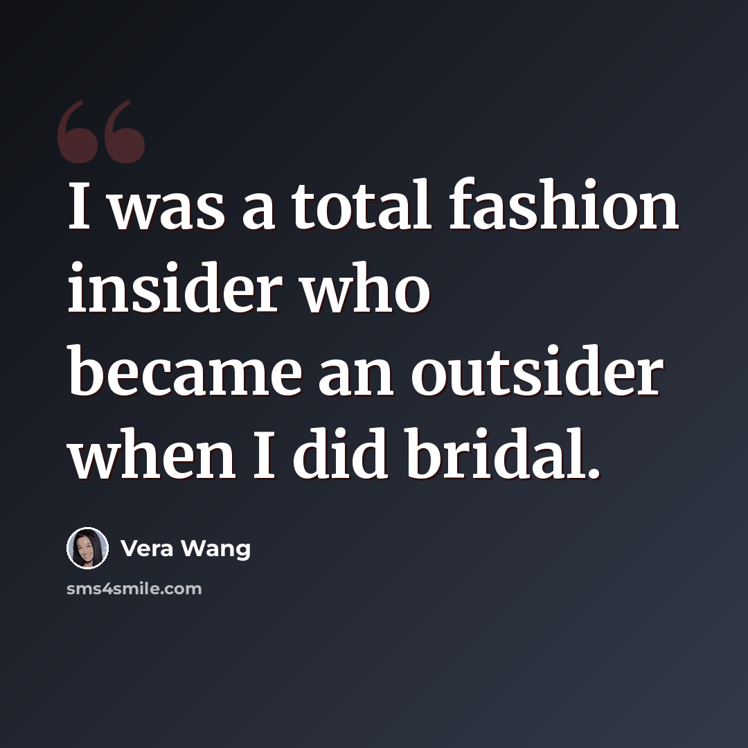 “I was a total fashion insider who became an outsider when I did bridal.” quote by Vera Wang