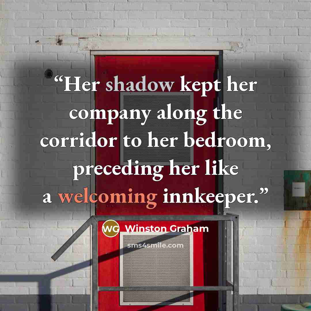 “Her shadow kept her company along the corridor to her bedroom, preceding her like a welcoming innkeeper.” quote by Winston Graham