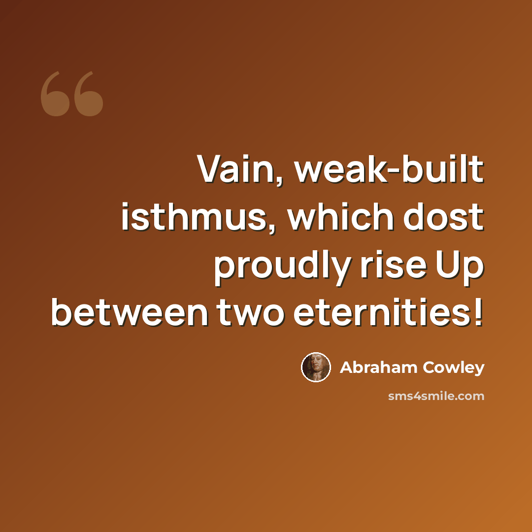 “Vain, weak-built isthmus, which dost proudly rise Up between two eternities!” quote by Abraham Cowley