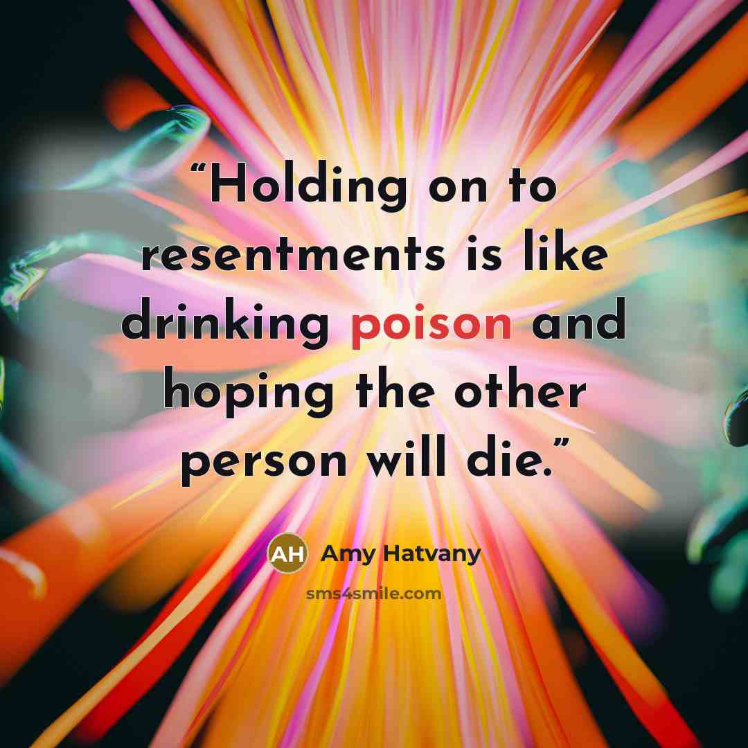“Holding on to resentments is like drinking poison and hoping the other person will die.” quote by Amy Hatvany
