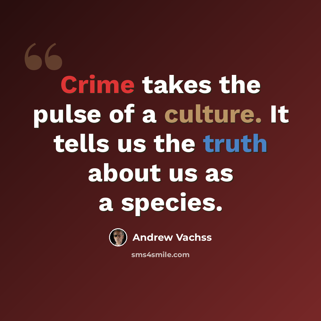 “Crime takes the pulse of a culture. It tells us the truth about us as a species.” quote by Andrew Vachss
