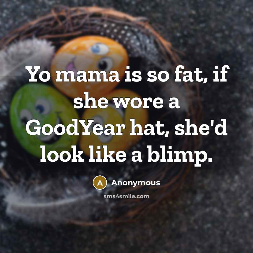 “Yo mama is so fat, if she wore a GoodYear hat, she'd look like a blimp.” quote by Anonymous