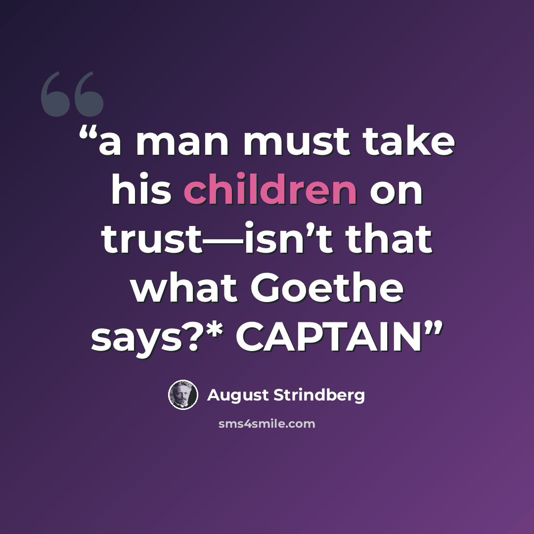 “a man must take his children on trust—isn’t that what Goethe says?* CAPTAIN” quote by August Strindberg