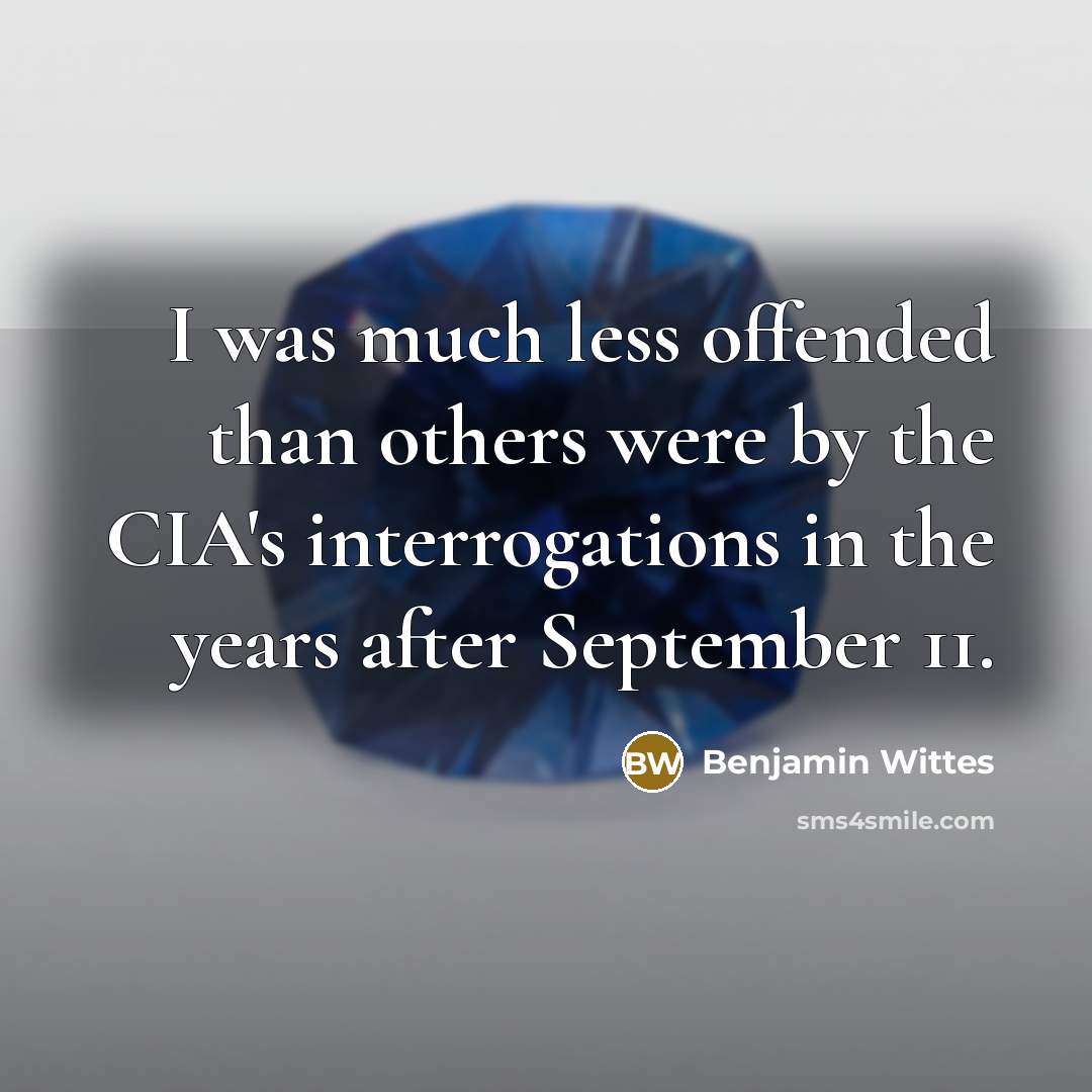 “I was much less offended than others were by the CIA's interrogations in the years after September 11.” quote by Benjamin Wittes