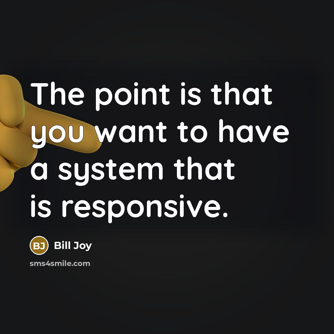 “The point is that you want to have a system that is responsive.” quote by Bill Joy
