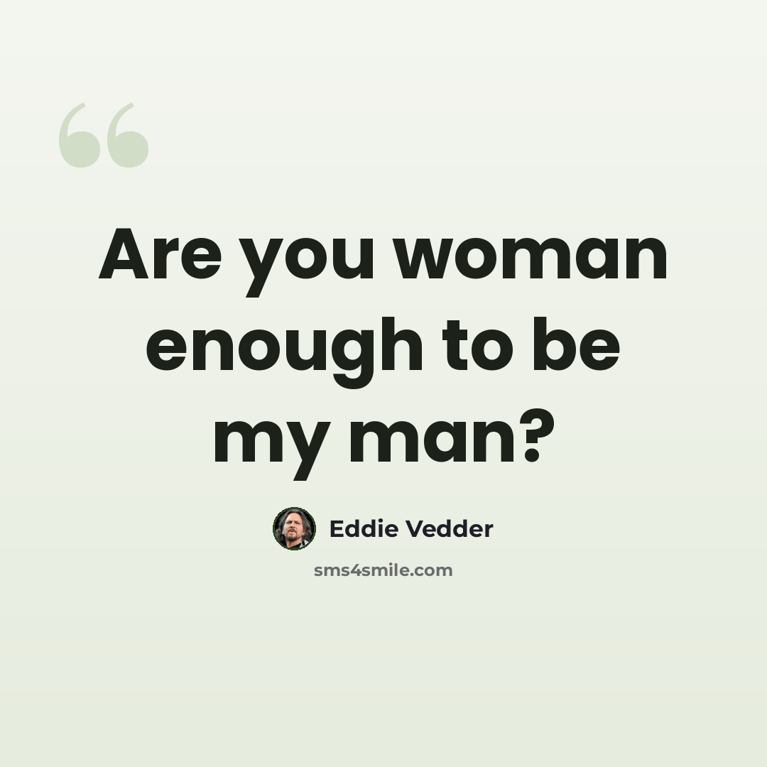 “Are you woman enough to be my man?” quote by Eddie Vedder