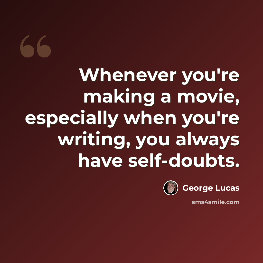 “Whenever you're making a movie, especially when you're writing, you always have self-doubts.” quote by George Lucas