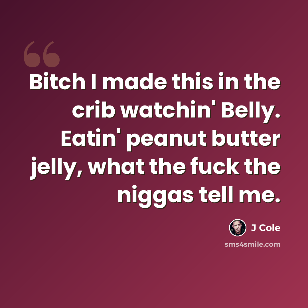 “Bitch I made this in the crib watchin' Belly. Eatin' peanut butter jelly, what the fuck the niggas tell me.” quote by J Cole