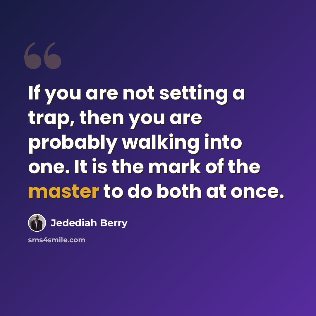 “If you are not setting a trap, then you are probably walking into one. It is the mark of the master to do both at once.” quote by Jedediah Berry