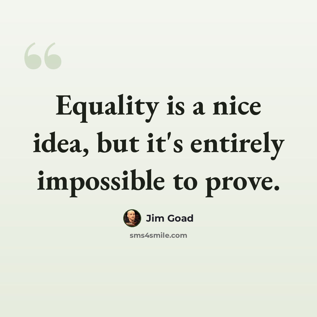 “Equality is a nice idea, but it's entirely impossible to prove.” quote by Jim Goad