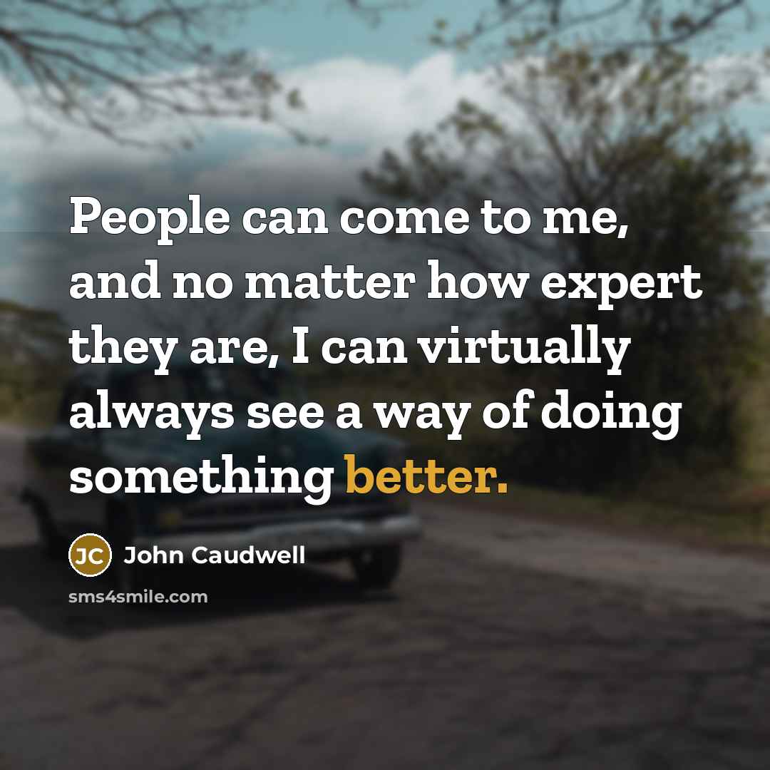 “People can come to me, and no matter how expert they are, I can virtually always see a way of doing something better.” quote by John Caudwell