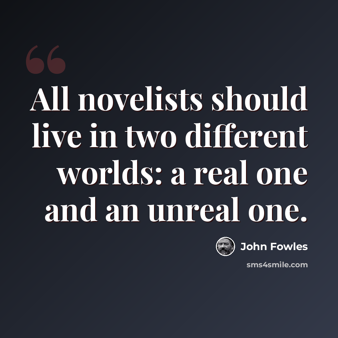 “All novelists should live in two different worlds: a real one and an unreal one.” quote by John Fowles