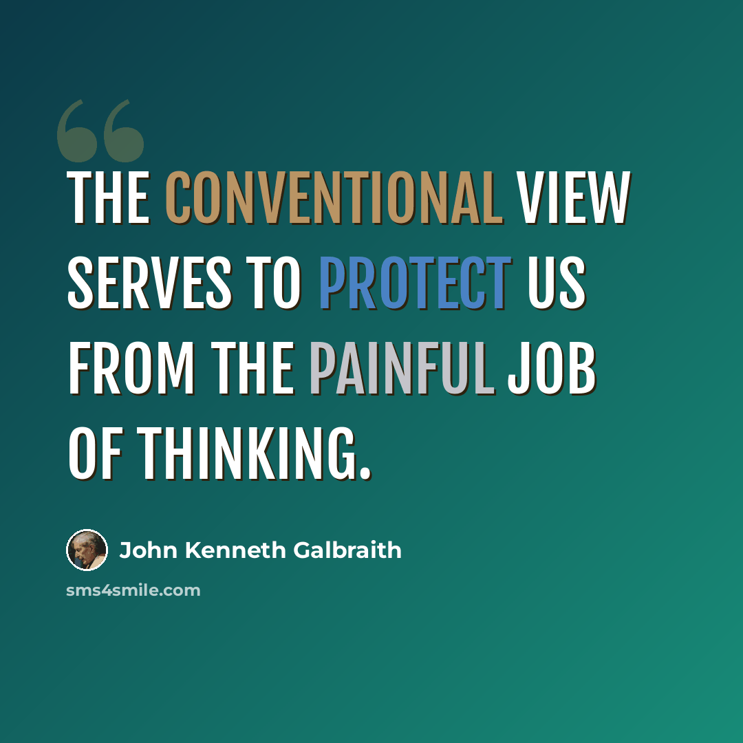“The conventional view serves to protect us from the painful job of thinking.” quote by John Kenneth Galbraith