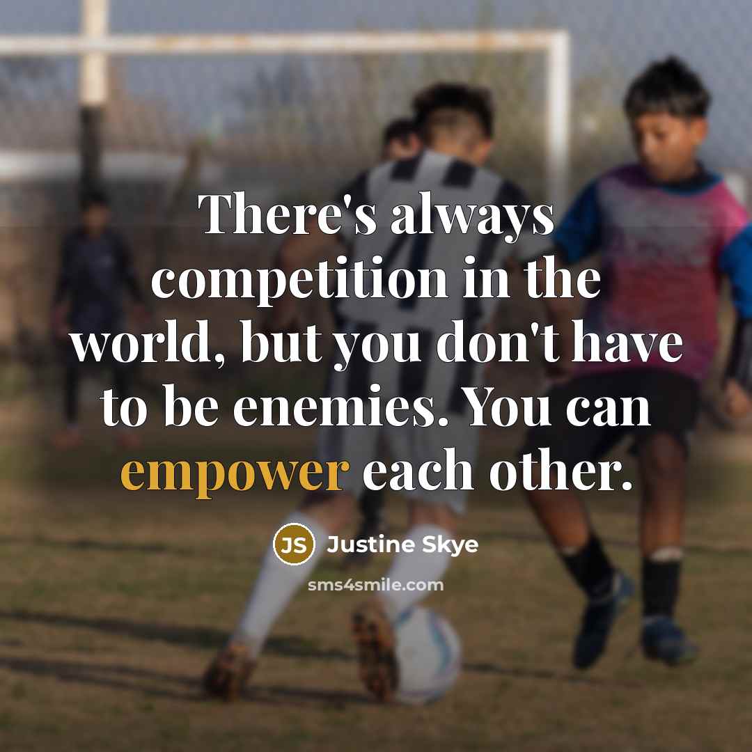 “There's always competition in the world, but you don't have to be enemies. You can empower each other.” quote by Justine Skye