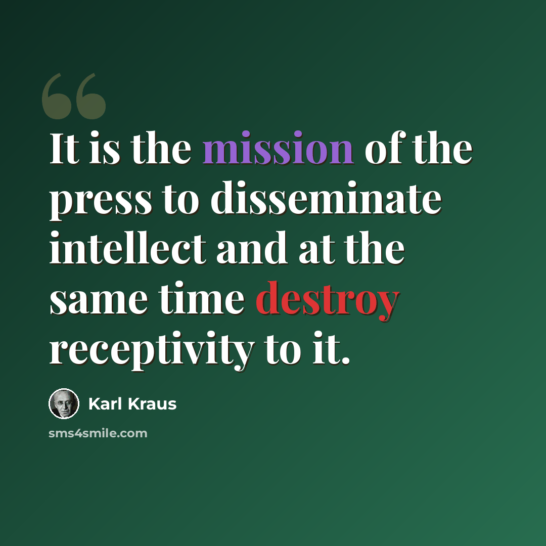 “It is the mission of the press to disseminate intellect and at the same time destroy receptivity to it.” quote by Karl Kraus