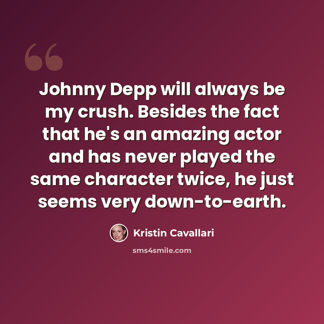 “Johnny Depp will always be my crush. Besides the fact that he's an amazing actor and has never played the same character twice, he just seems very down-to-earth.” quote by Kristin Cavallari