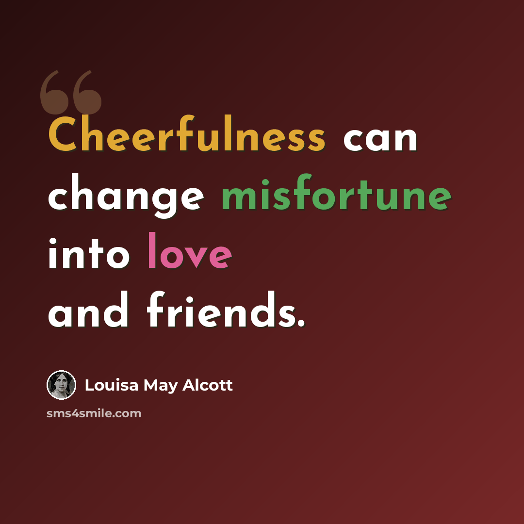 “Cheerfulness can change misfortune into love and friends.” quote by Louisa May Alcott