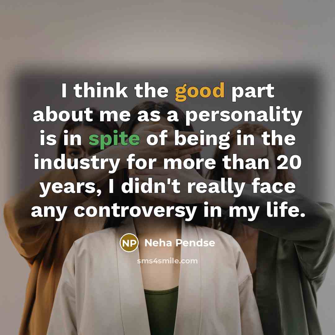 “I think the good part about me as a personality is in spite of being in the industry for more than 20 years, I didn't really face any controversy in my life.” quote by Neha Pendse
