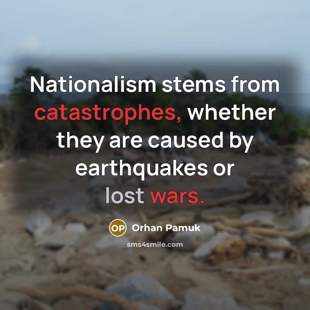 “Nationalism stems from catastrophes, whether they are caused by earthquakes or lost wars.” quote by Orhan Pamuk