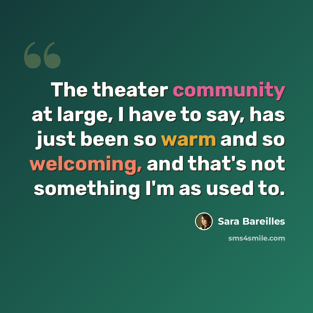 “The theater community at large, I have to say, has just been so warm and so welcoming, and that's not something I'm as used to.” quote by Sara Bareilles