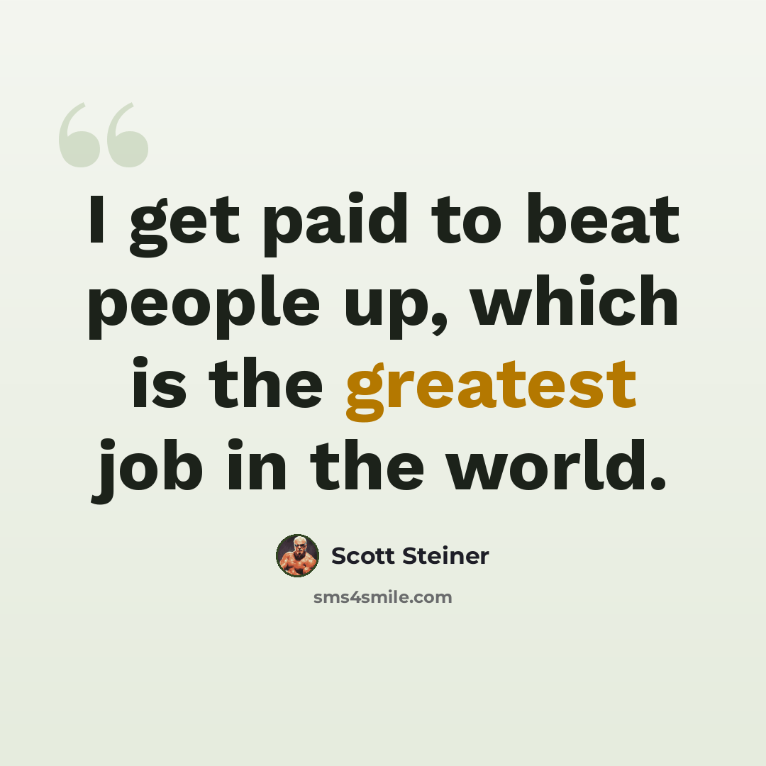 “I get paid to beat people up, which is the greatest job in the world.” quote by Scott Steiner