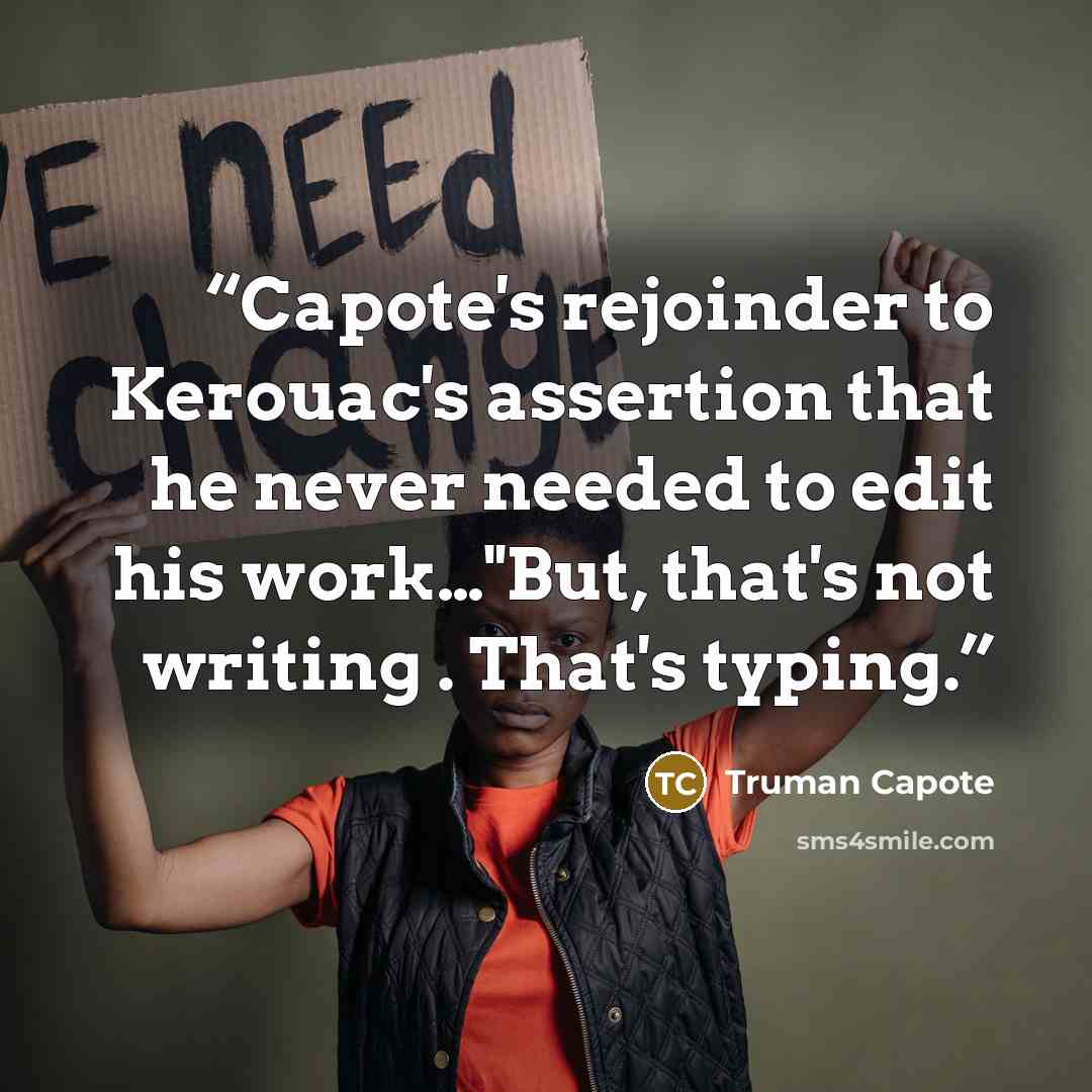 “Capote's rejoinder to Kerouac's assertion that he never needed to edit his work…"But, that's not writing . That's typing.” quote by Truman Capote