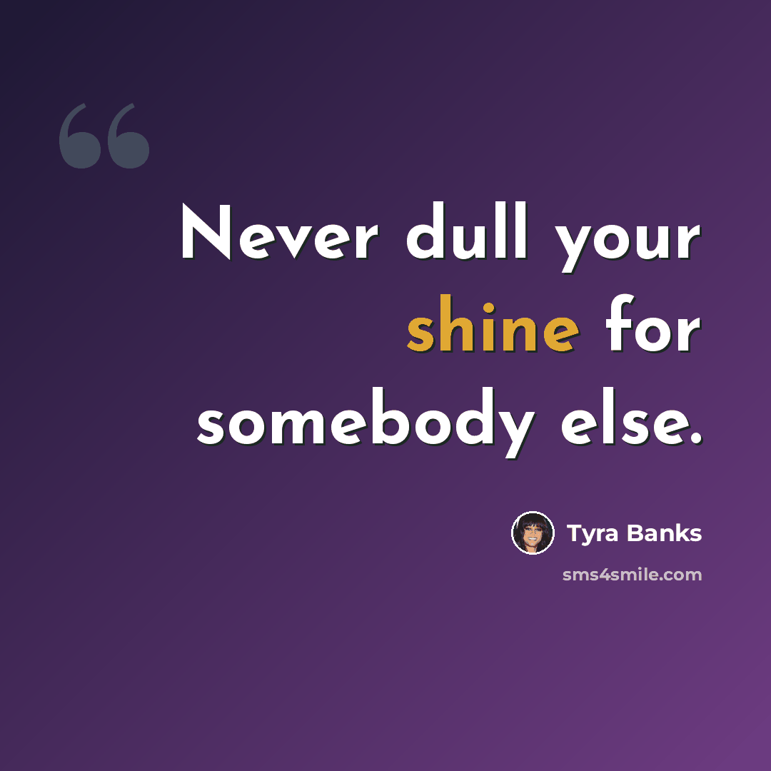“Never dull your shine for somebody else.” quote by Tyra Banks