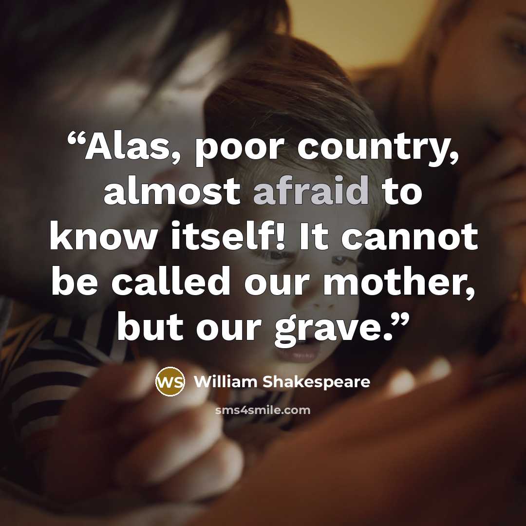 “Alas, poor country, almost afraid to know itself! It cannot be called our mother, but our grave.” quote by William Shakespeare
