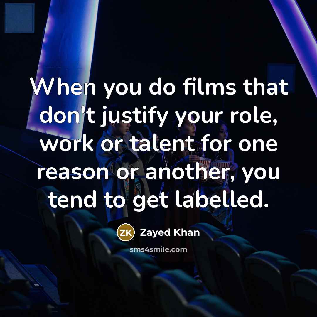 “When you do films that don't justify your role, work or talent for one reason or another, you tend to get labelled.” quote by Zayed Khan