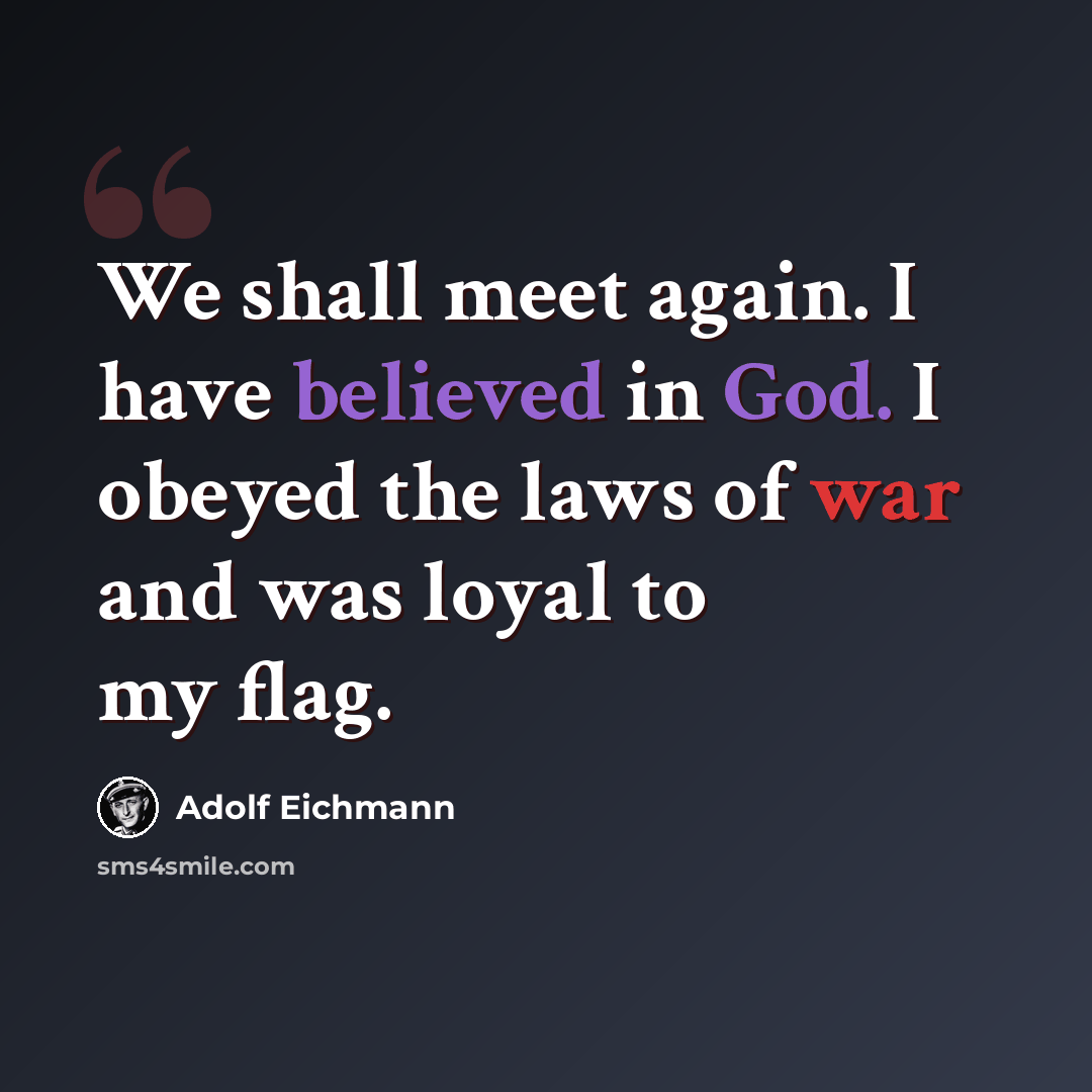 “We shall meet again. I have believed in God. I obeyed the laws of war and was loyal to my flag.” quote by Adolf Eichmann