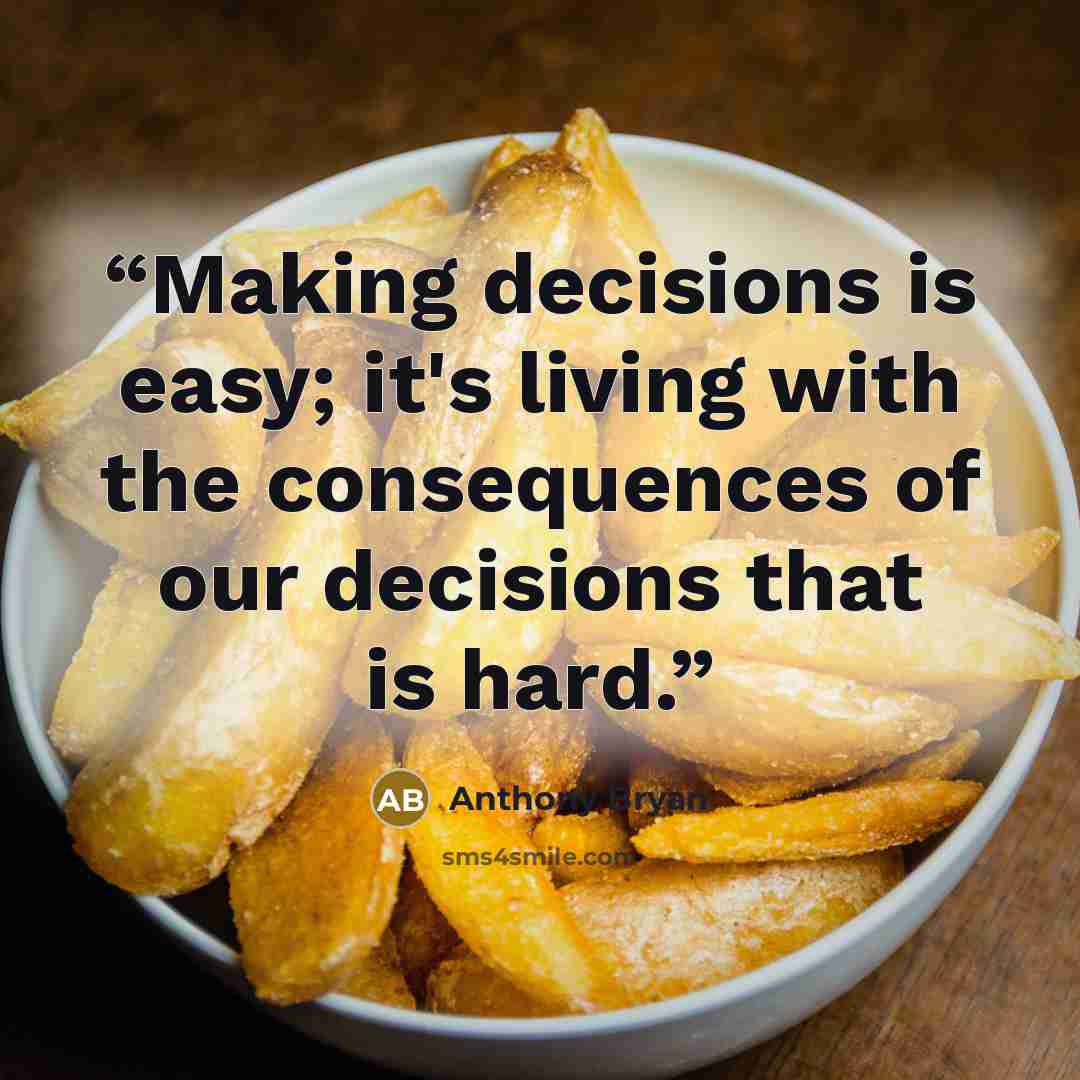 “Making decisions is easy; it's living with the consequences of our decisions that is hard.” quote by Anthony Bryan