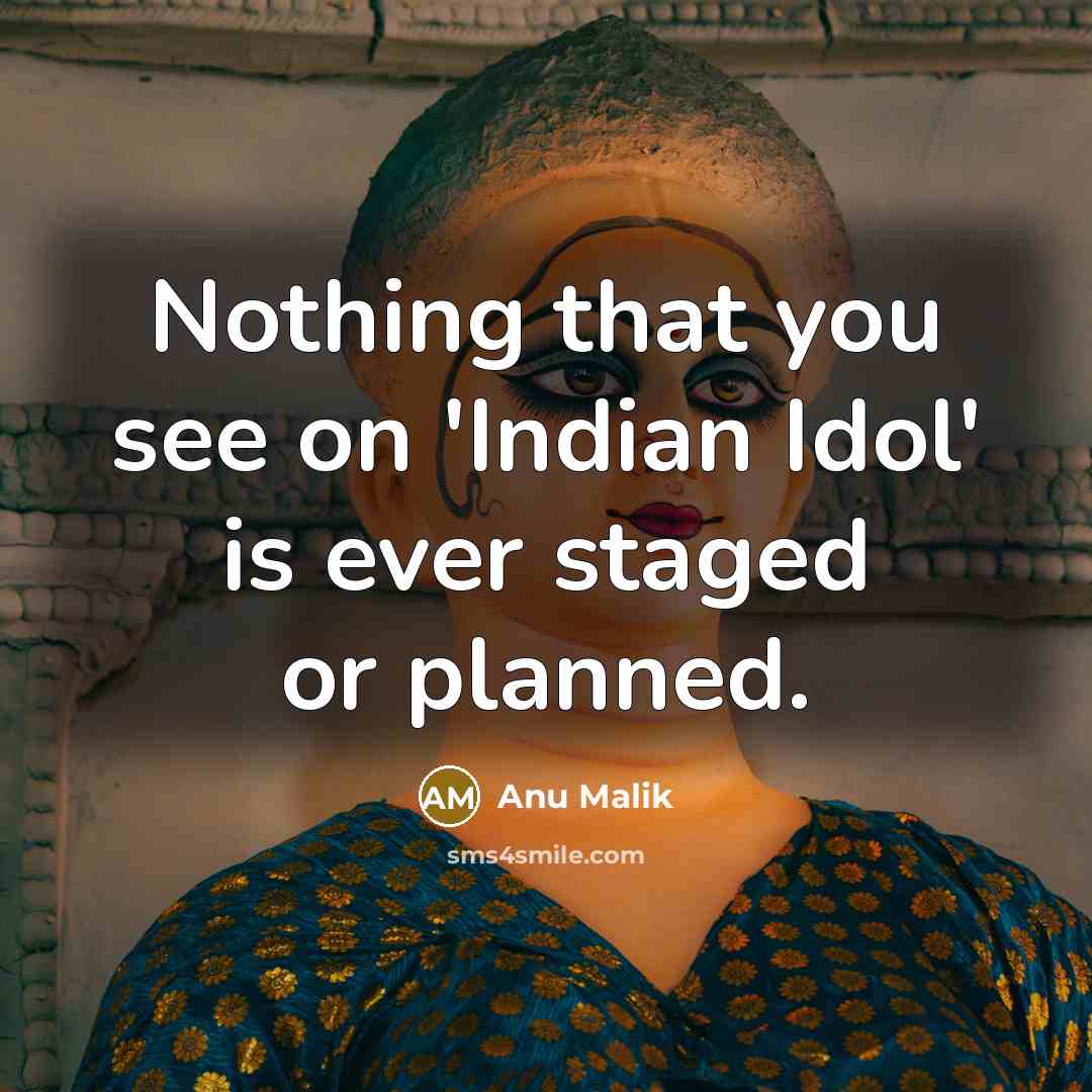 “Nothing that you see on 'Indian Idol' is ever staged or planned.” quote by Anu Malik