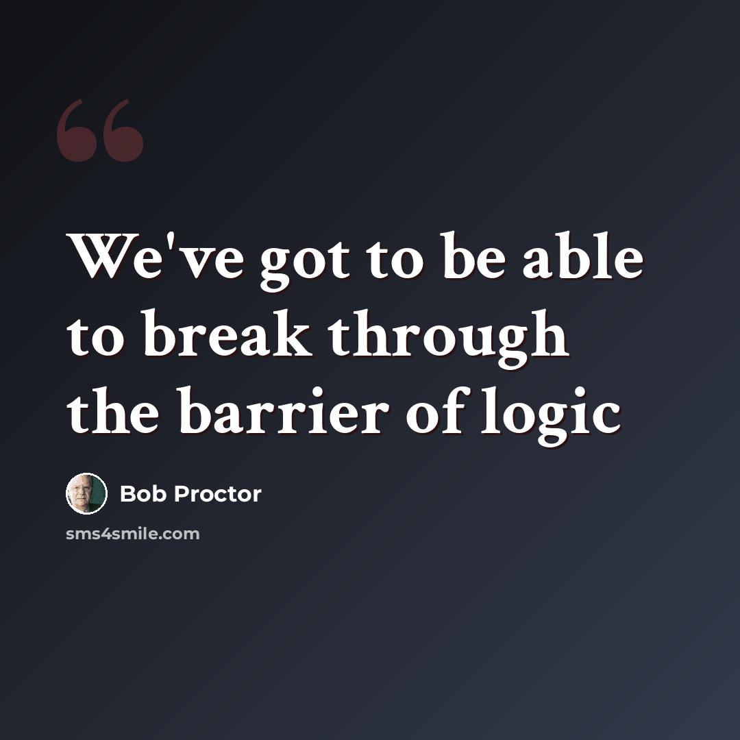 “We've got to be able to break through the barrier of logic” quote by Bob Proctor