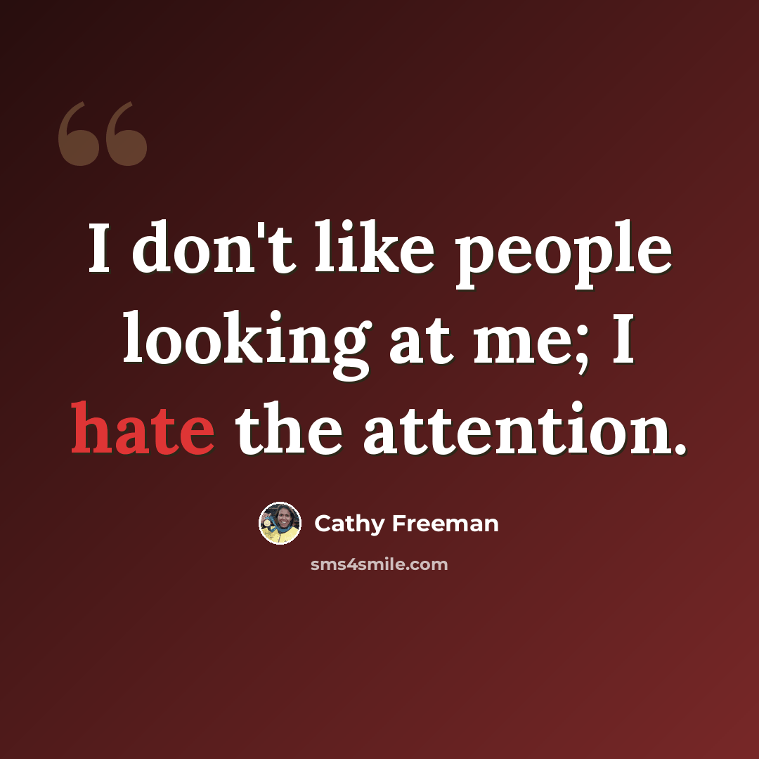 “I don't like people looking at me; I hate the attention.” quote by Cathy Freeman