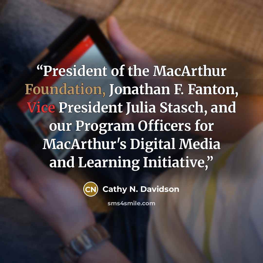 “President of the MacArthur Foundation, Jonathan F. Fanton, Vice President Julia Stasch, and our Program Officers for MacArthur's Digital Media and Learning Initiative,” quote by Cathy N. Davidson