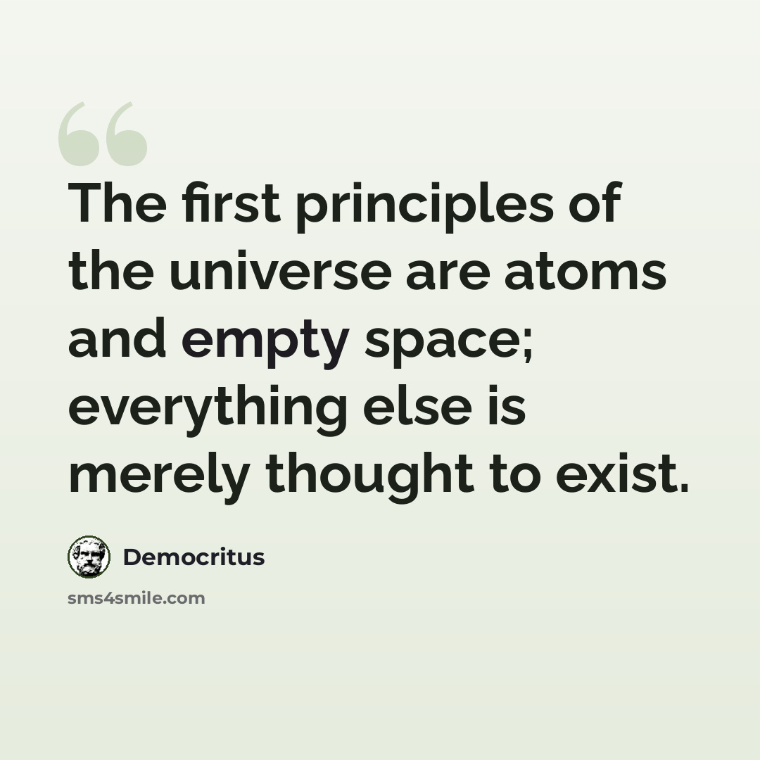 “The first principles of the universe are atoms and empty space; everything else is merely thought to exist.” quote by Democritus