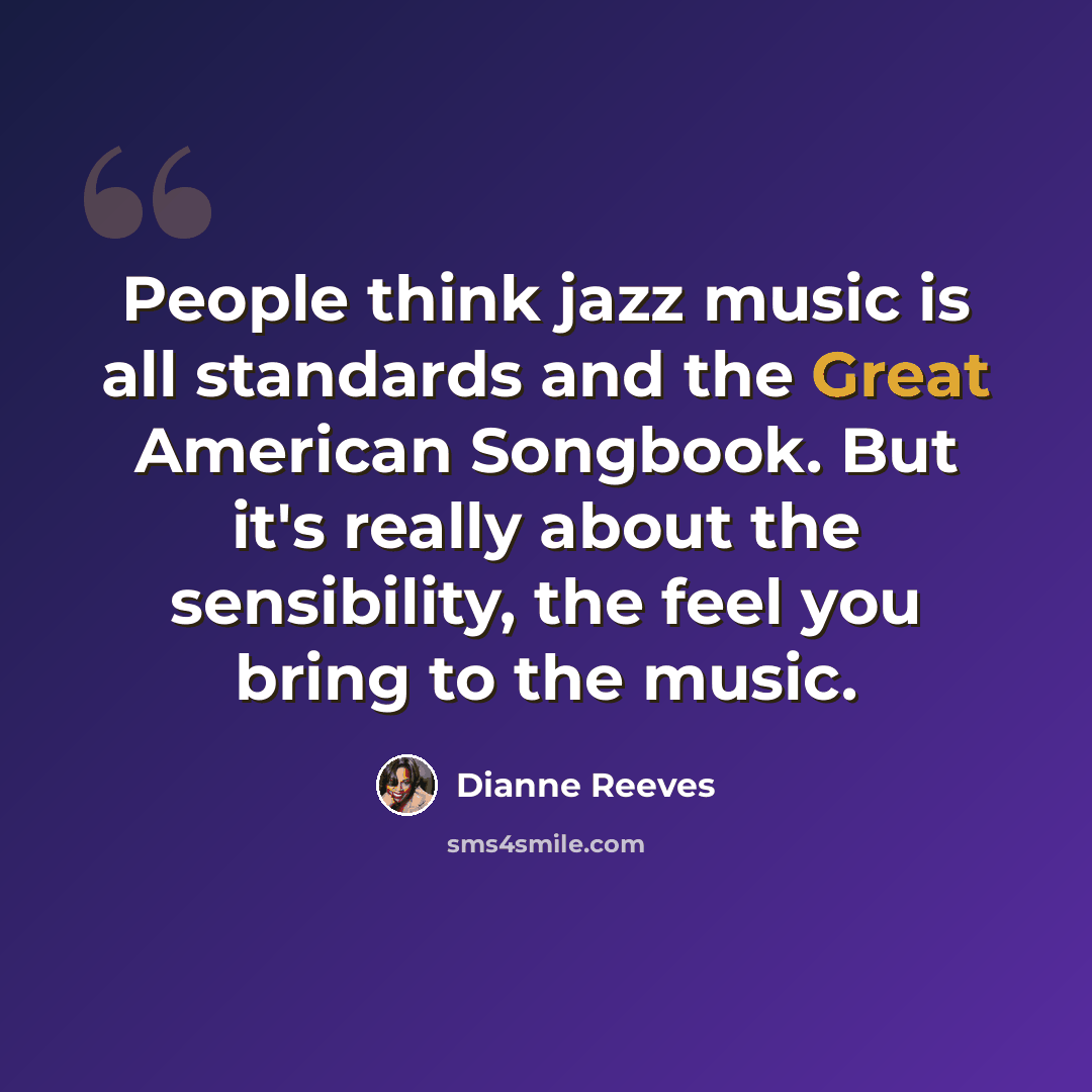 “People think jazz music is all standards and the Great American Songbook. But it's really about the sensibility, the feel you bring to the music.” quote by Dianne Reeves