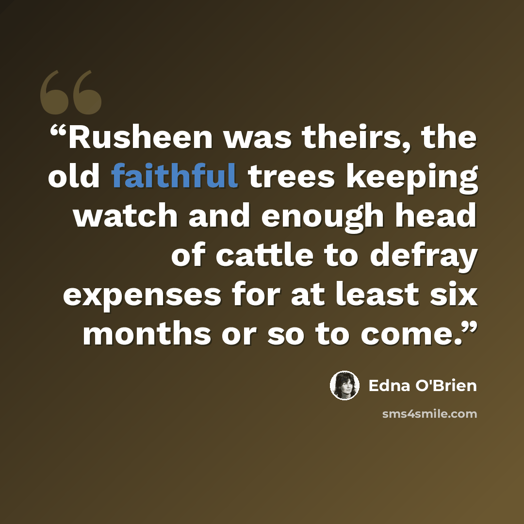 “Rusheen was theirs, the old faithful trees keeping watch and enough head of cattle to defray expenses for at least six months or so to come.” quote by Edna O'Brien