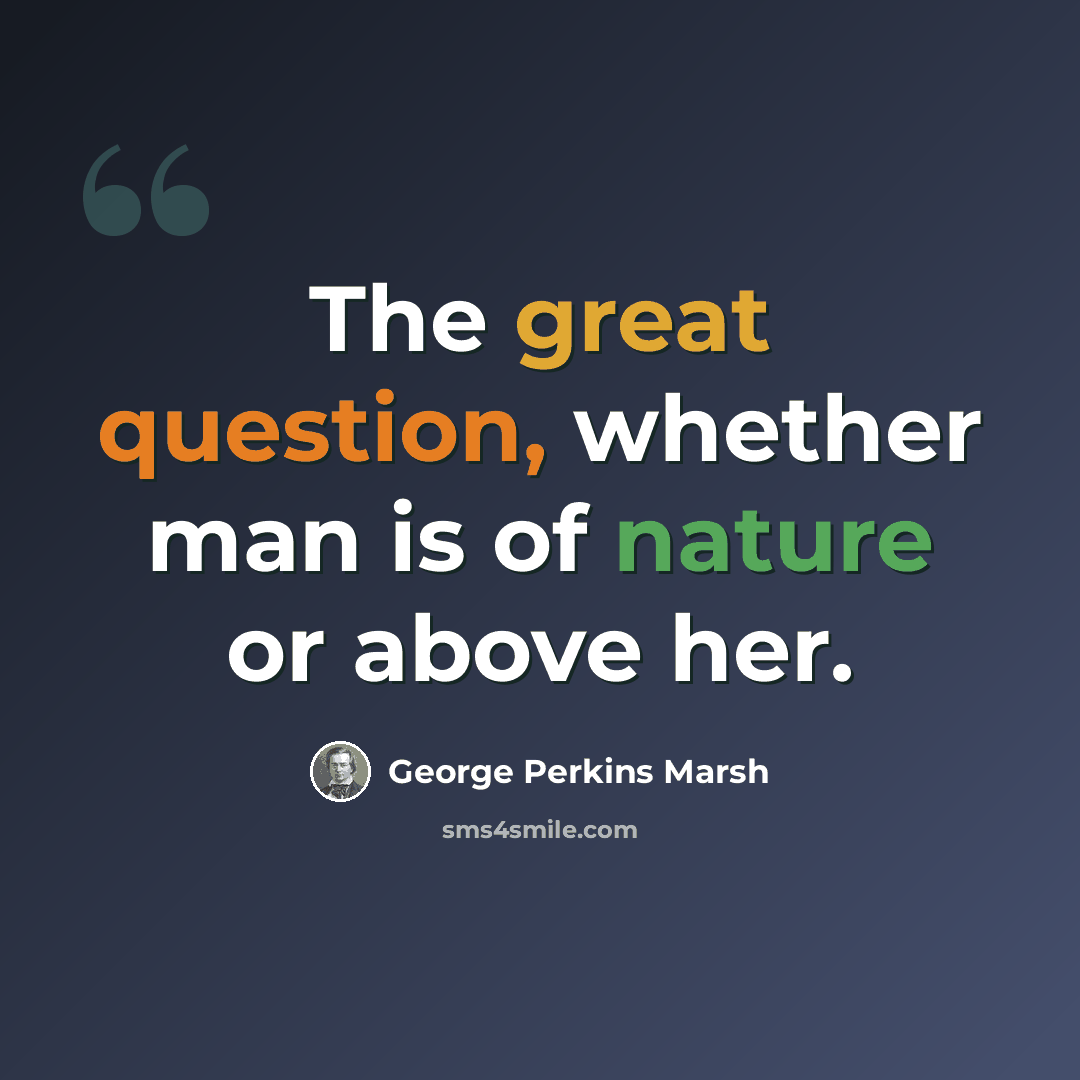 “The great question, whether man is of nature or above her.” quote by George Perkins Marsh